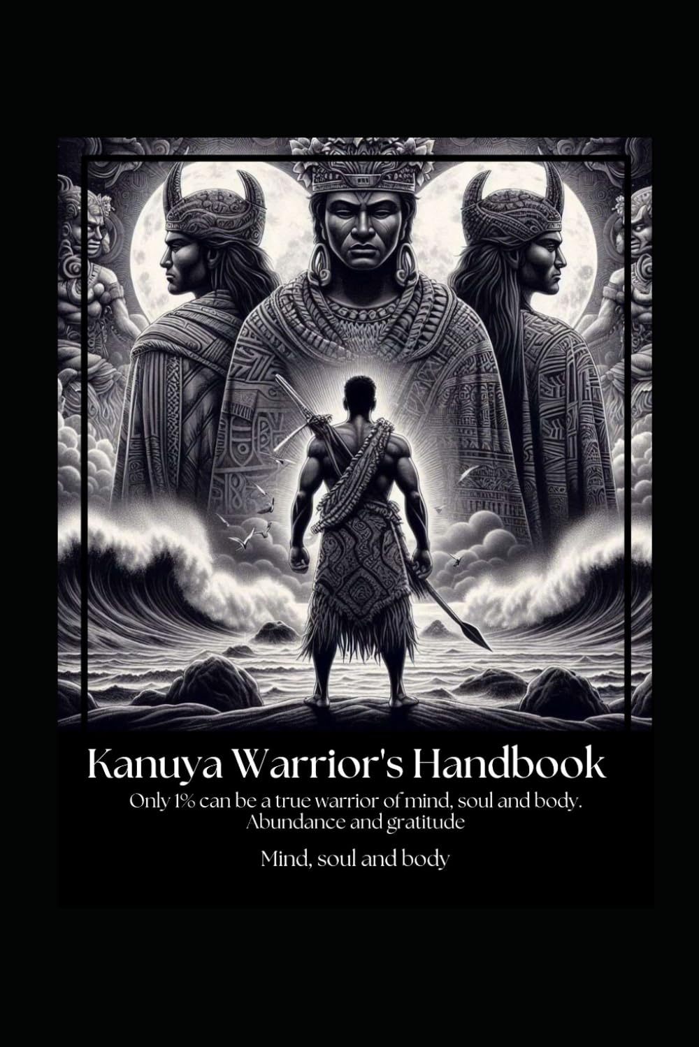 KANUYA WARRIORS MANUAL: A Complete Guide to Mastering Mind, Spirit, and Body