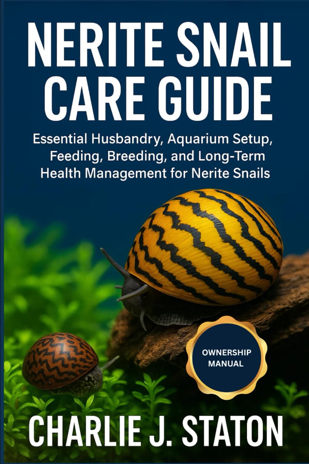NERITE SNAIL CARE GUIDE: Essential Husbandry, Aquarium Setup, Feeding, Breeding, and Long-Term Health Management for Nerite Snails