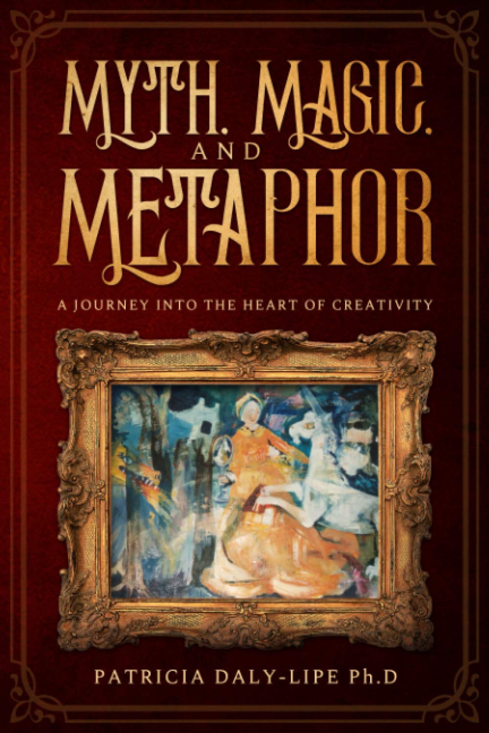 Myth, Magic, and Metaphor: A Journey Into The Heart of Creativity