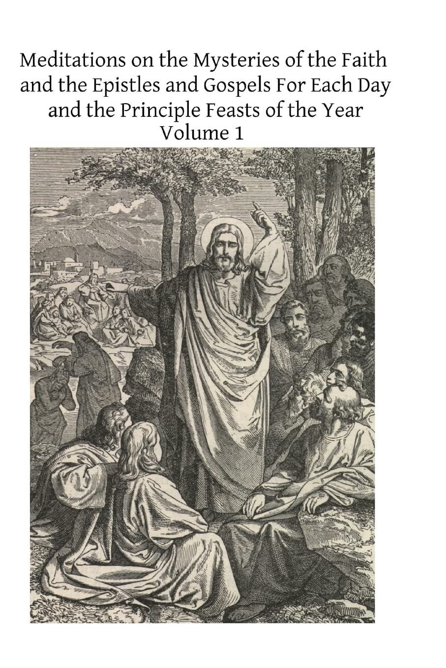 Meditations on the Mysteries of the Faith and the Epistles and Gospels For Each: Volume 1 (Meditations on the Mysteries of the Faith and the Epistles ... Day and the Principle Feasts of the Year)