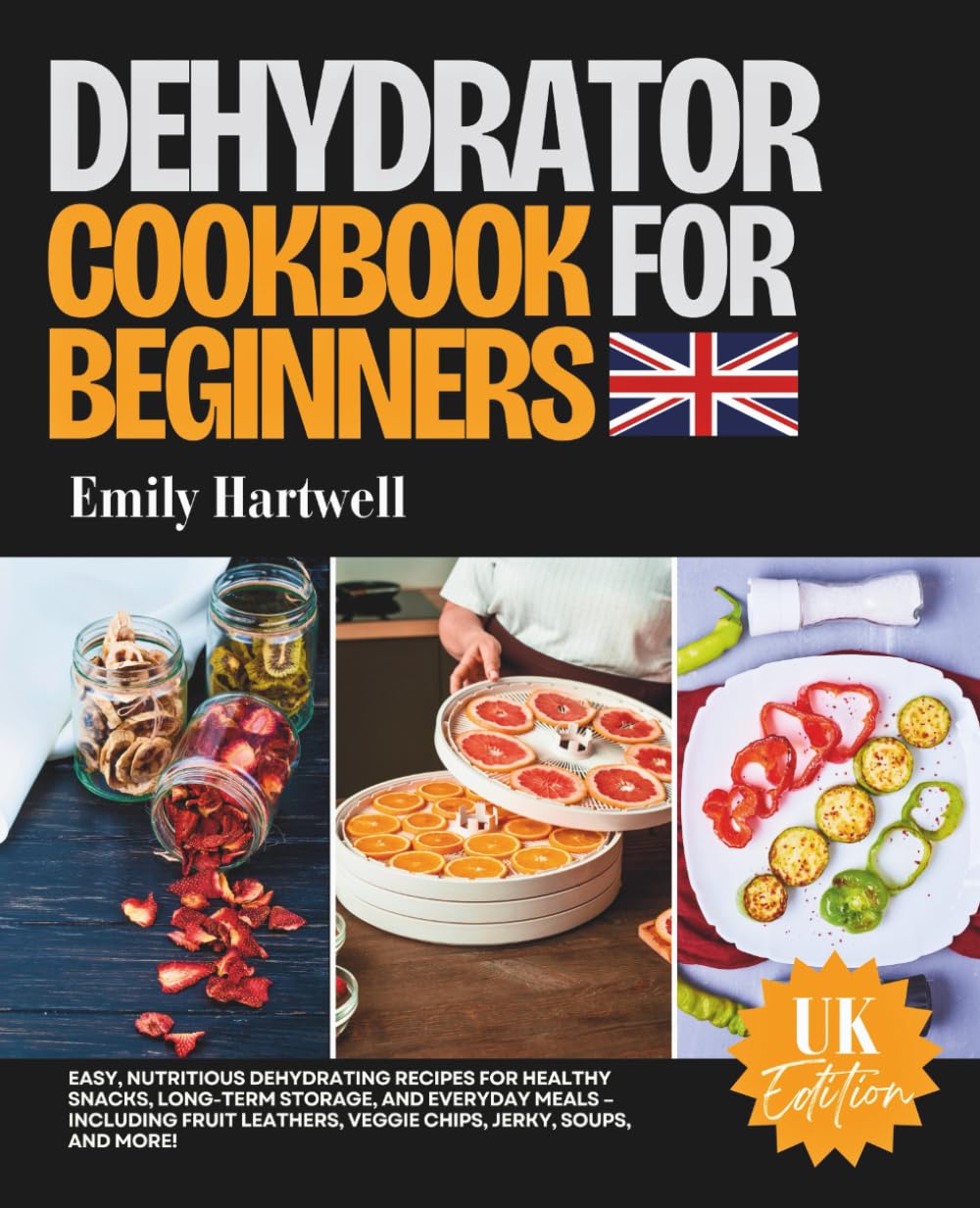 Dehydrator Cookbook for Beginners UK: Easy, Nutritious Dehydrating Recipes for Healthy Snacks, Long-Term Storage, and Everyday Meals – Including Fruit Leathers, Veggie Chips, Jerky, Soups,nd More!