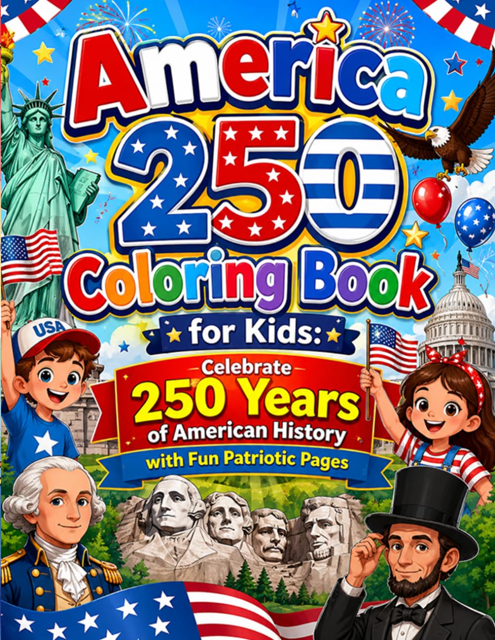 America 250 Coloring Book for Kids: Celebrate 250 Years of American History with Fun Patriotic Pages: Fun and Educational Patriotic Coloring Adventure ... Heroes Symbols and Historical Moments