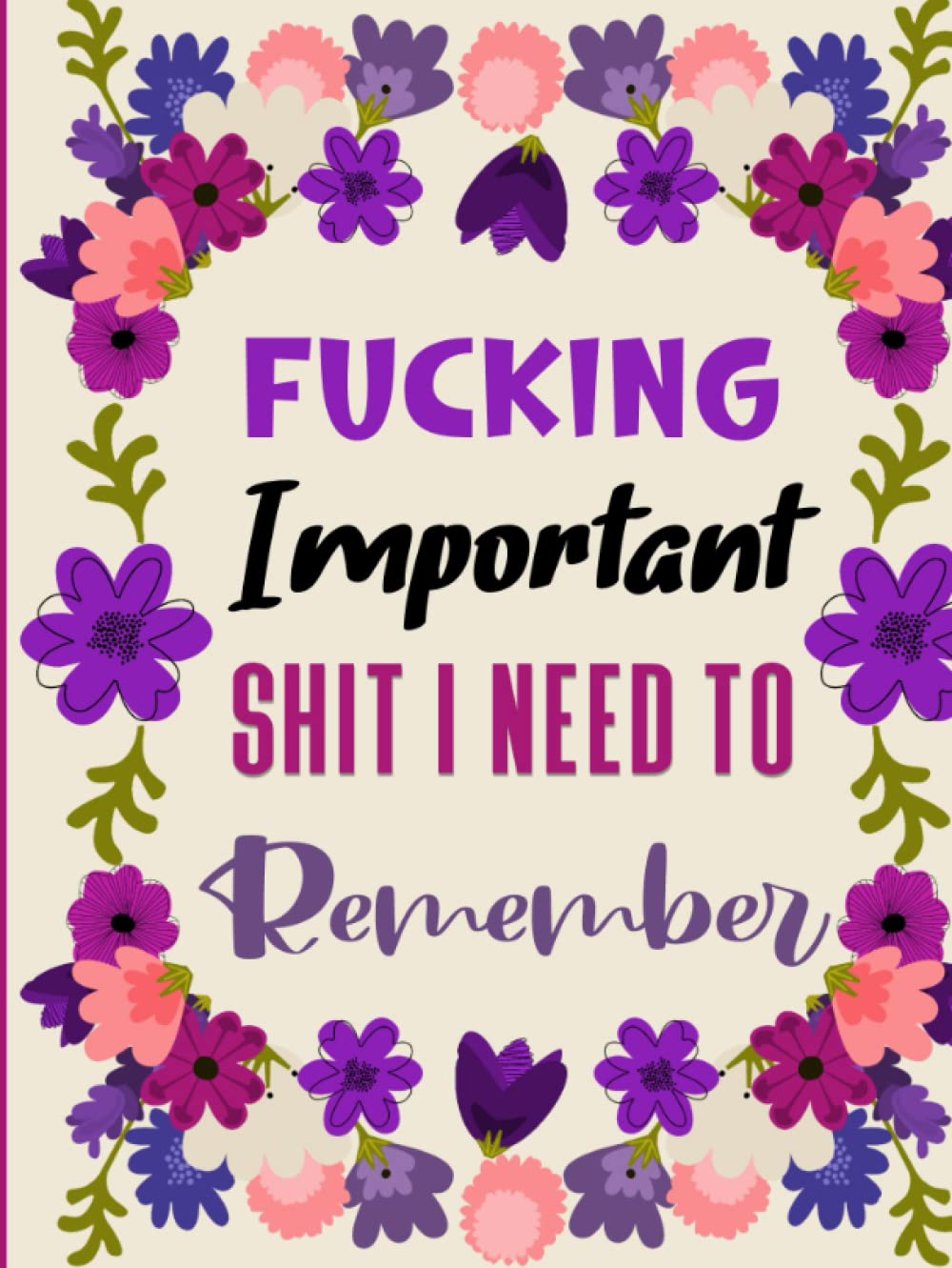 Fucking Important Shit I Need To Remember: Keep Track of all Your the Passwords, Usernames, Email, Website / 110 Pages 8.5 x 11 in