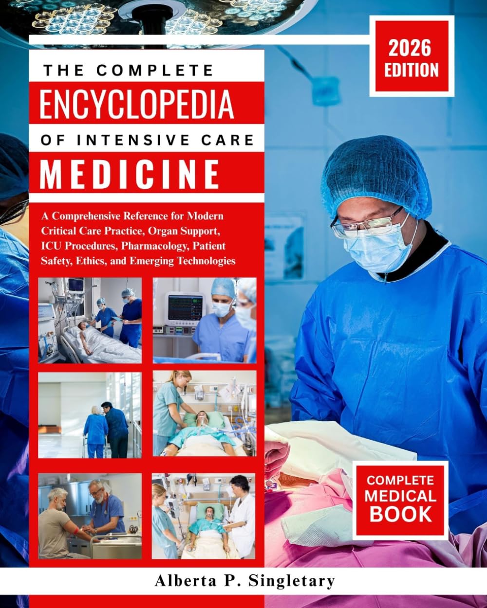 The Complete Encyclopedia Of Intensive Care Medicine: A Comprehensive Reference for Modern Critical Care Practice, Organ Support, ICU Procedures, ... Safety, Ethics, and Emerging Technologies