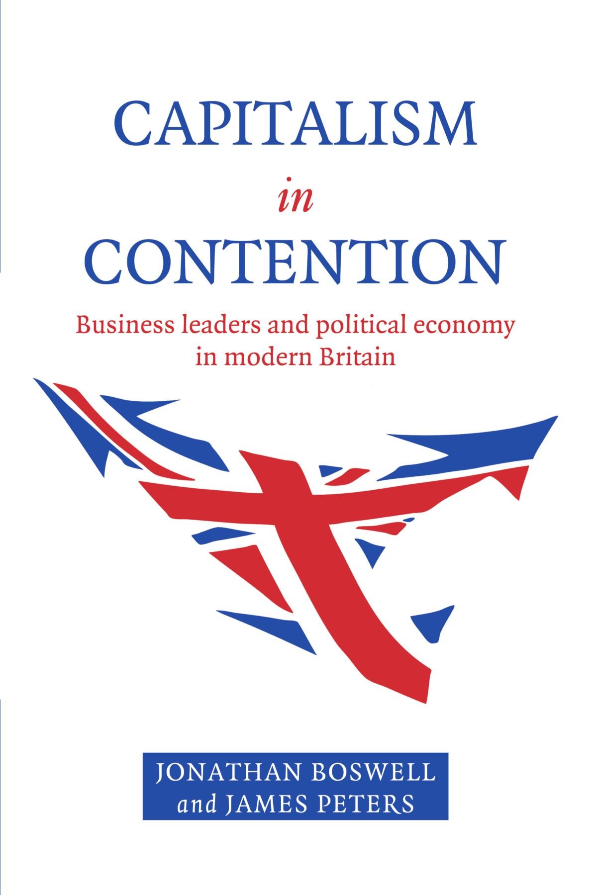 Capitalism in Contention: Business Leaders and Political Economy in Modern Britain
