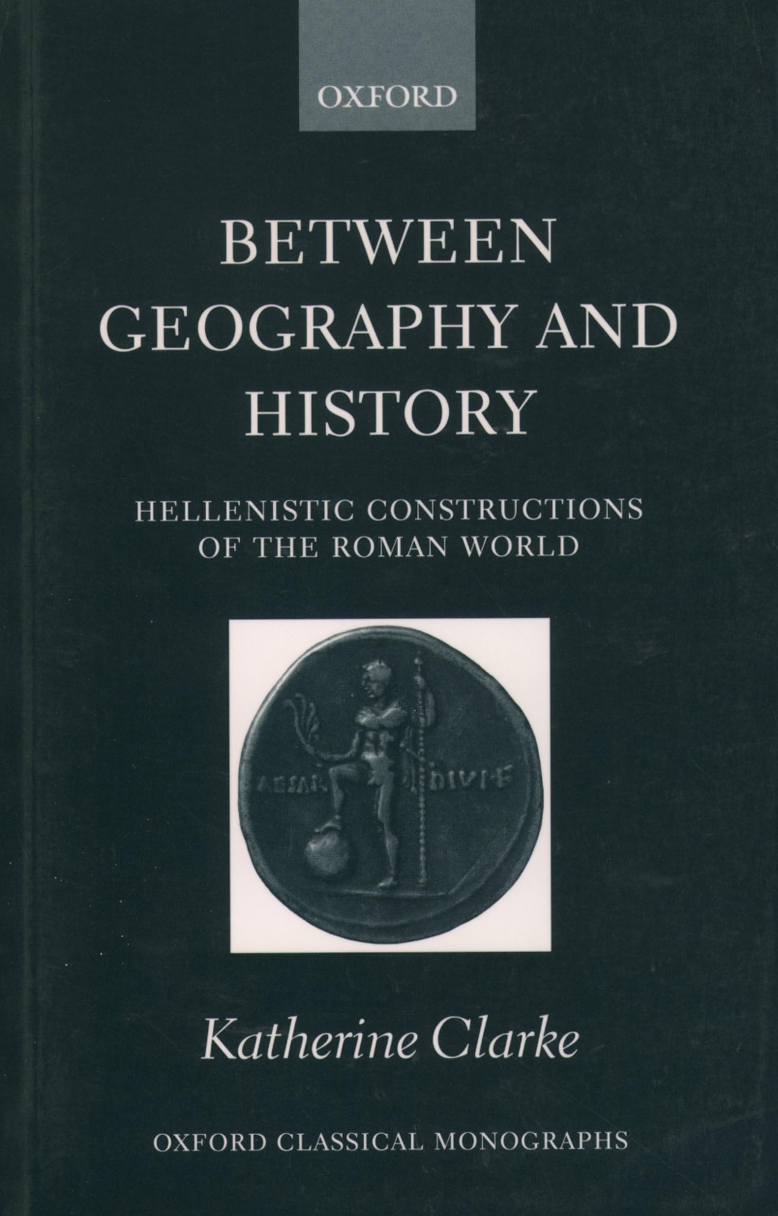 Between Geography and History: Hellenistic Constructions of the Roman World (Oxford Classical Monographs)