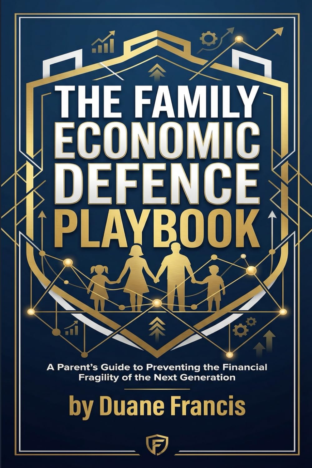 THE FAMILY ECONOMIC DEFENCE PLAYBOOK: A Parent’s Guide to Preventing the Financial Fragility of the Next Generation (Family Economic Defence Series – Blueprint for Generational Wealth)