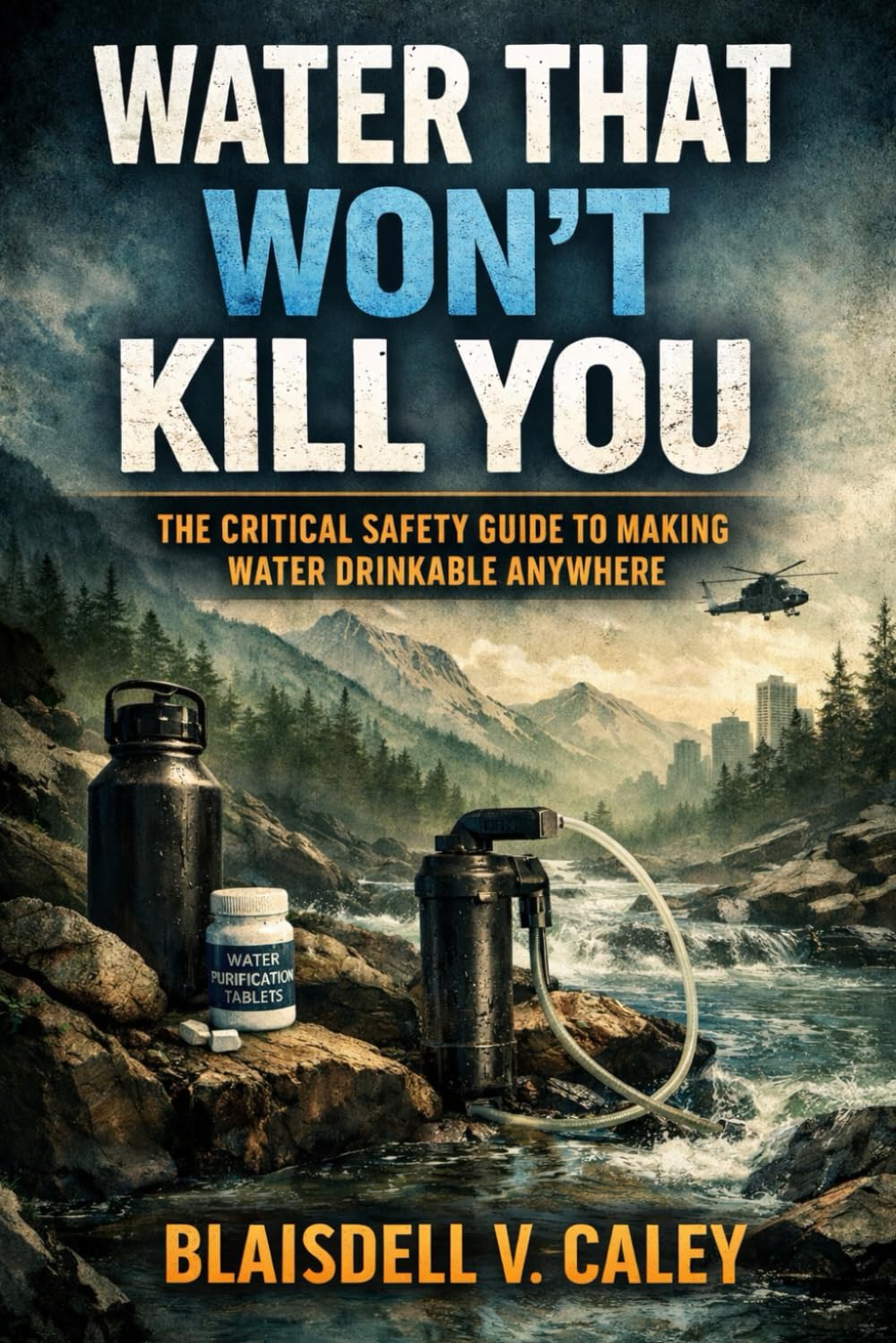 Water That Won’t Kill You: The Critical Safety Guide to Making Water Drinkable Anywhere.