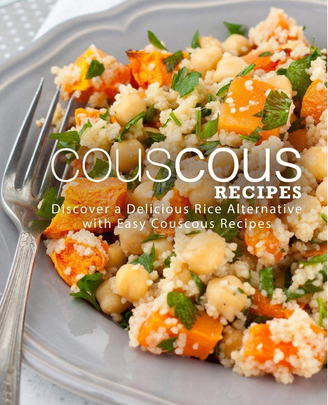 Couscous Recipes: Discover Delicious Rice Alternative with Easy Couscous Recipes (2nd Edition)