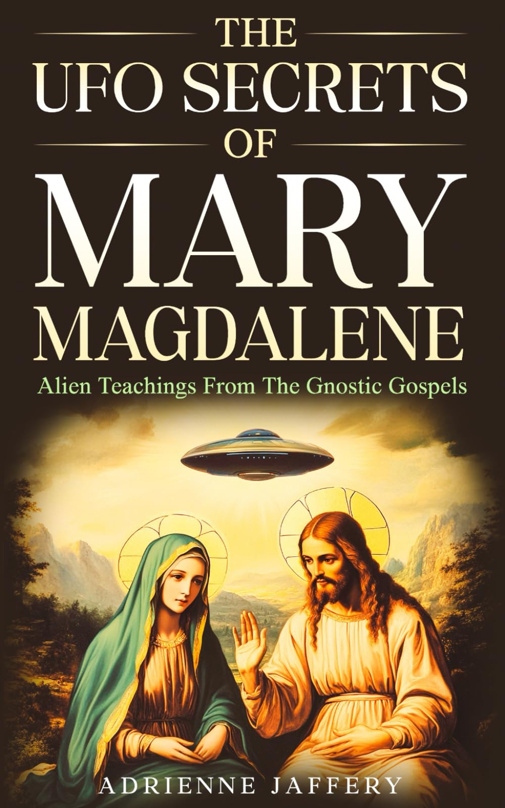 The UFO Secrets Of Mary Magdalene: Alien Secrets Of The Gnostic Gospels