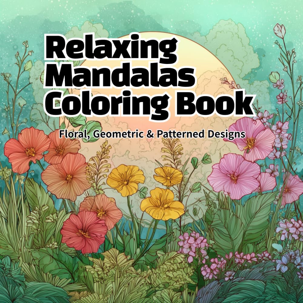 Relaxing Mandalas Coloring Book: Floral, Geometric & Patterned Designs