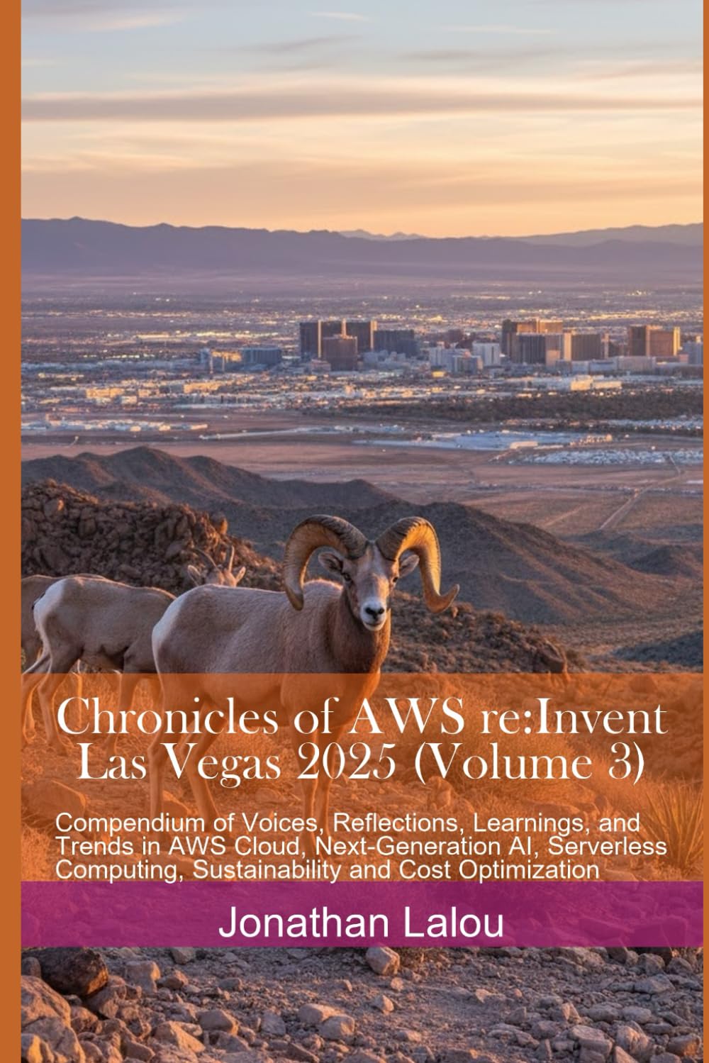 Chronicles of AWS re:Invent - Las Vegas 2025 (Volume 3): Compendium of Voices, Reflections, Learnings, and Trends in AWS Cloud, Next-Generation AI, ... and Cost Optimization (Climbing AWS Summit)