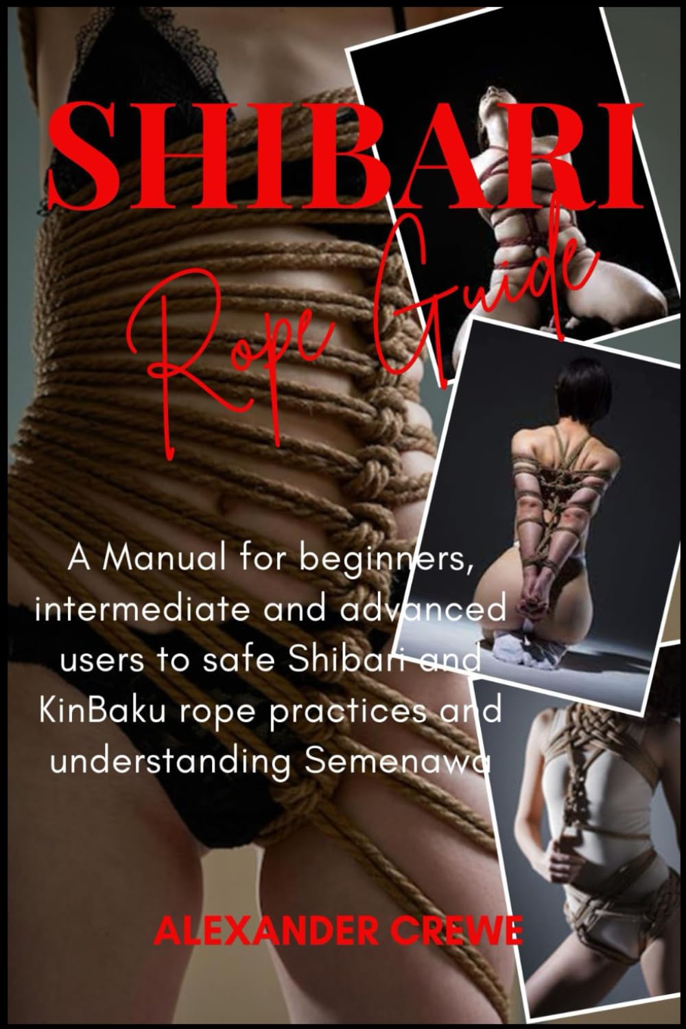 Shibari Rope Guide: A Manual for Beginners, Intermediate and Advanced Users to Safe Japanese Rope Practices and Understanding Semenawa