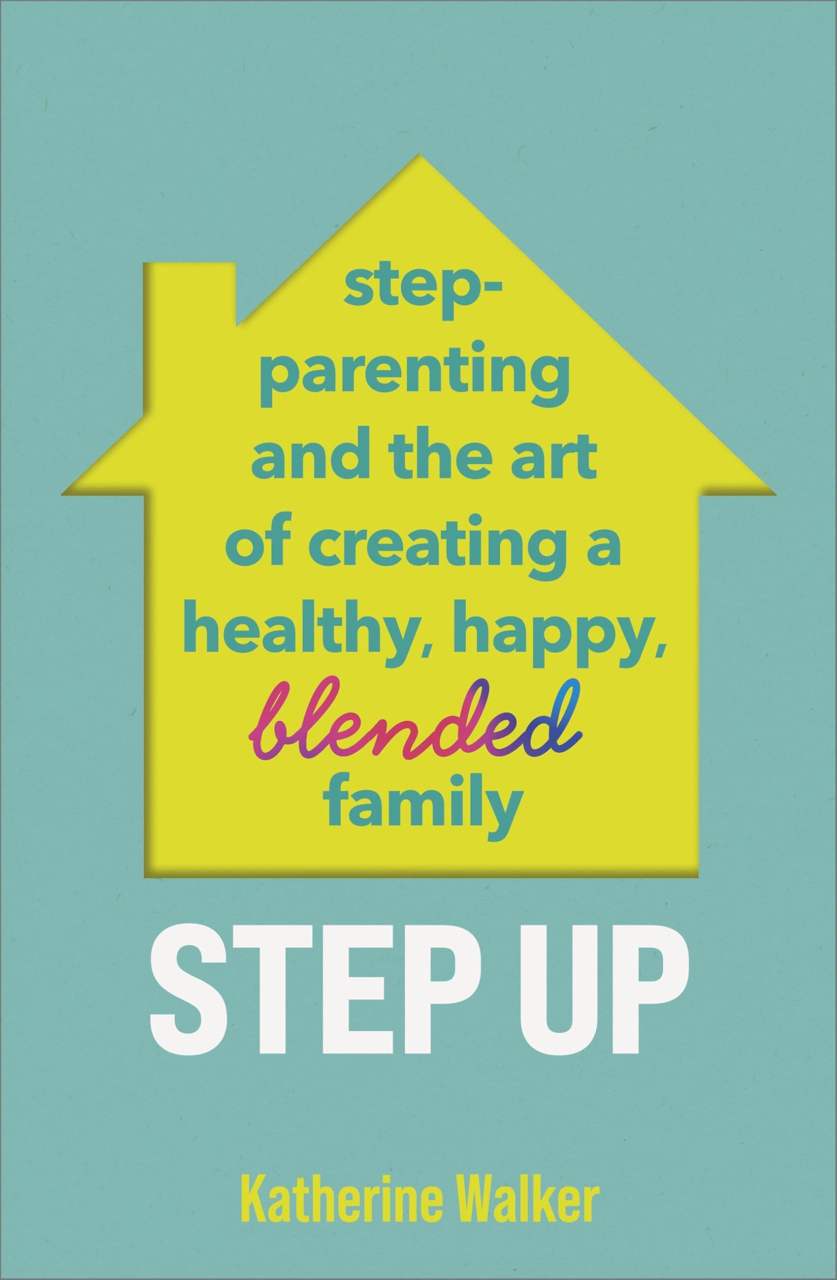 Step Up: Step-parenting and the art of creating a healthy, happy, blended family