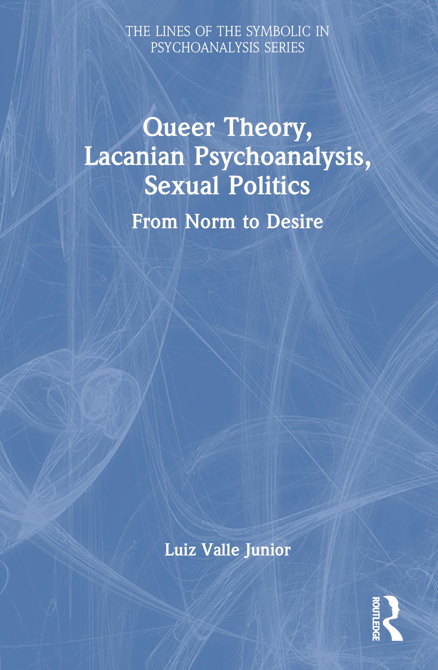 Queer Theory, Lacanian Psychoanalysis, Sexual Politics: From Norm to Desire (The Lines of the Symbolic in Psychoanalysis Series)