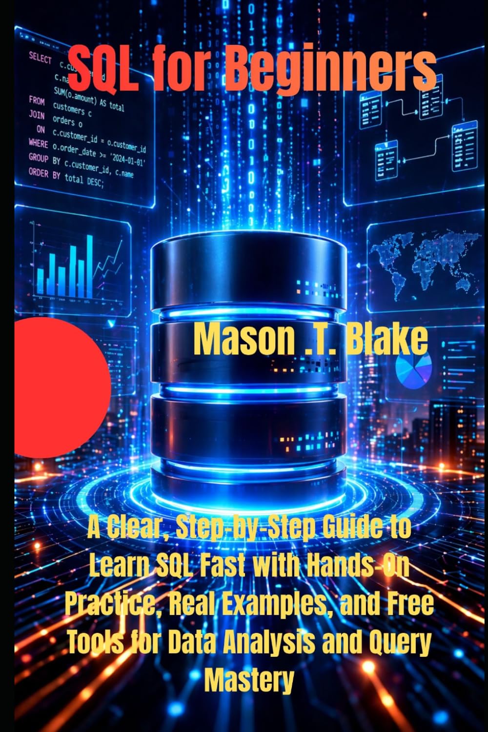 SQL for Beginners: A Clear, Step-by-Step Guide to Learn SQL Fast with Hands-On Practice, Real Examples, and Free Tools for Data Analysis and Query Mastery