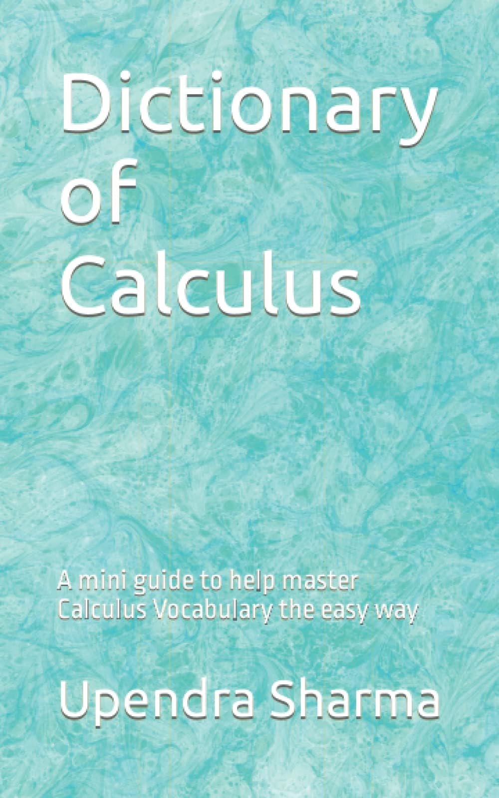 Dictionary of Calculus: A mini guide to help master Calculus Vocabulary the easy way