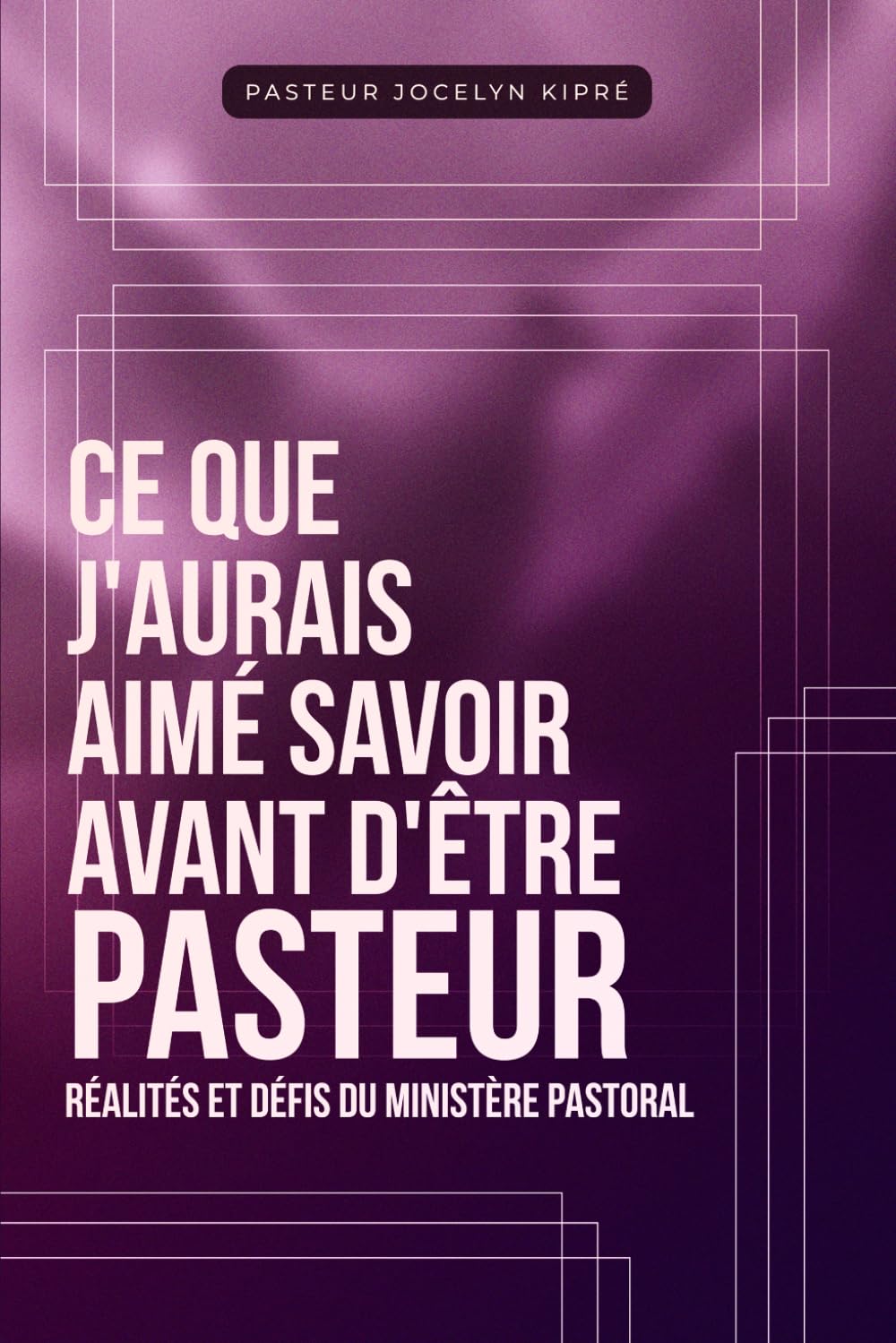 CE QUE J'AURAIS AIMÉ SAVOIR AVANT D'ÊTRE PASTEUR