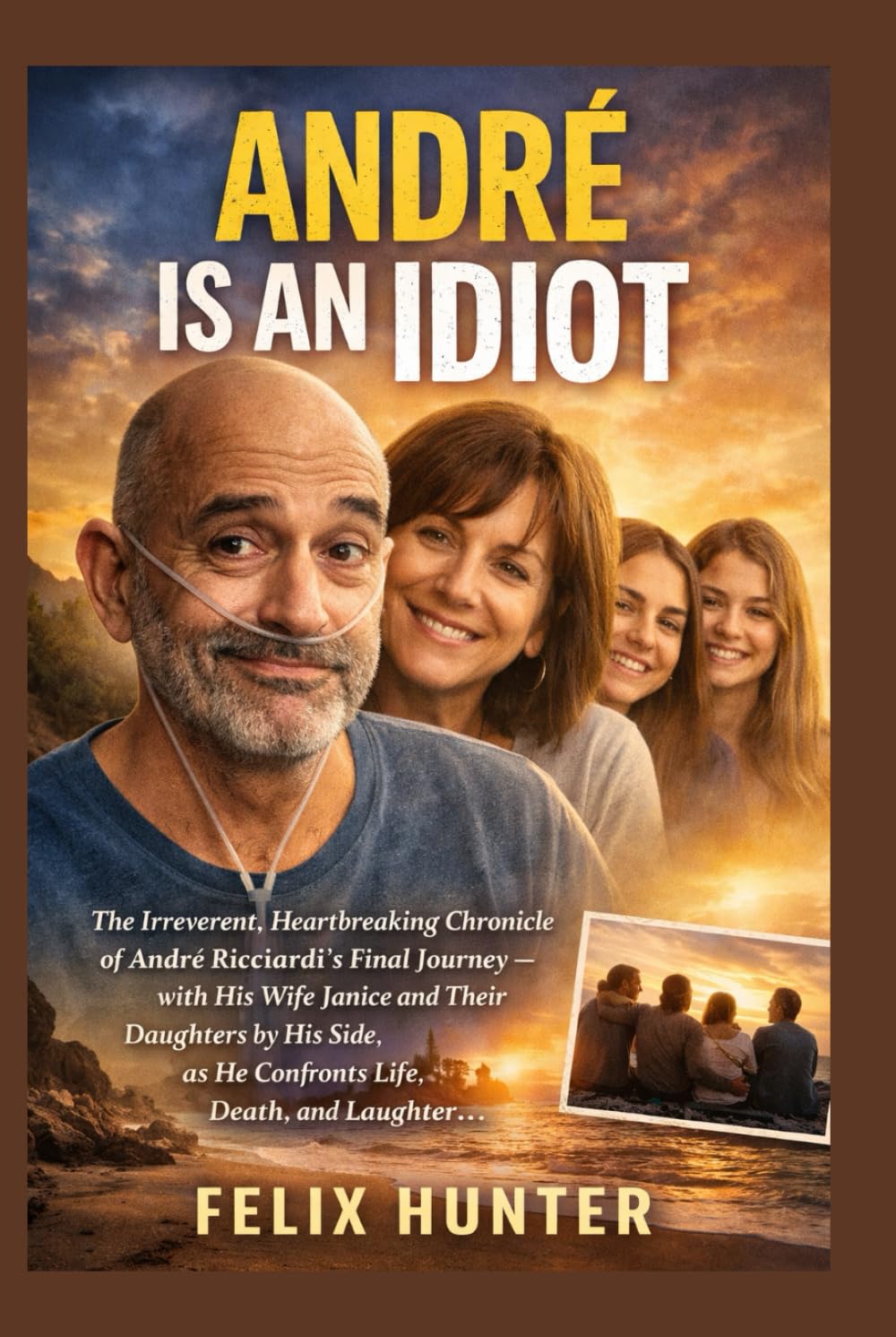 André Is an Idiot: The Irreverent, Heartbreaking Chronicle of André Ricciardi’s Final Journey — with His Wife Janice and Their Daughters by His Side — as He Confronts Life, Death, and Laughter