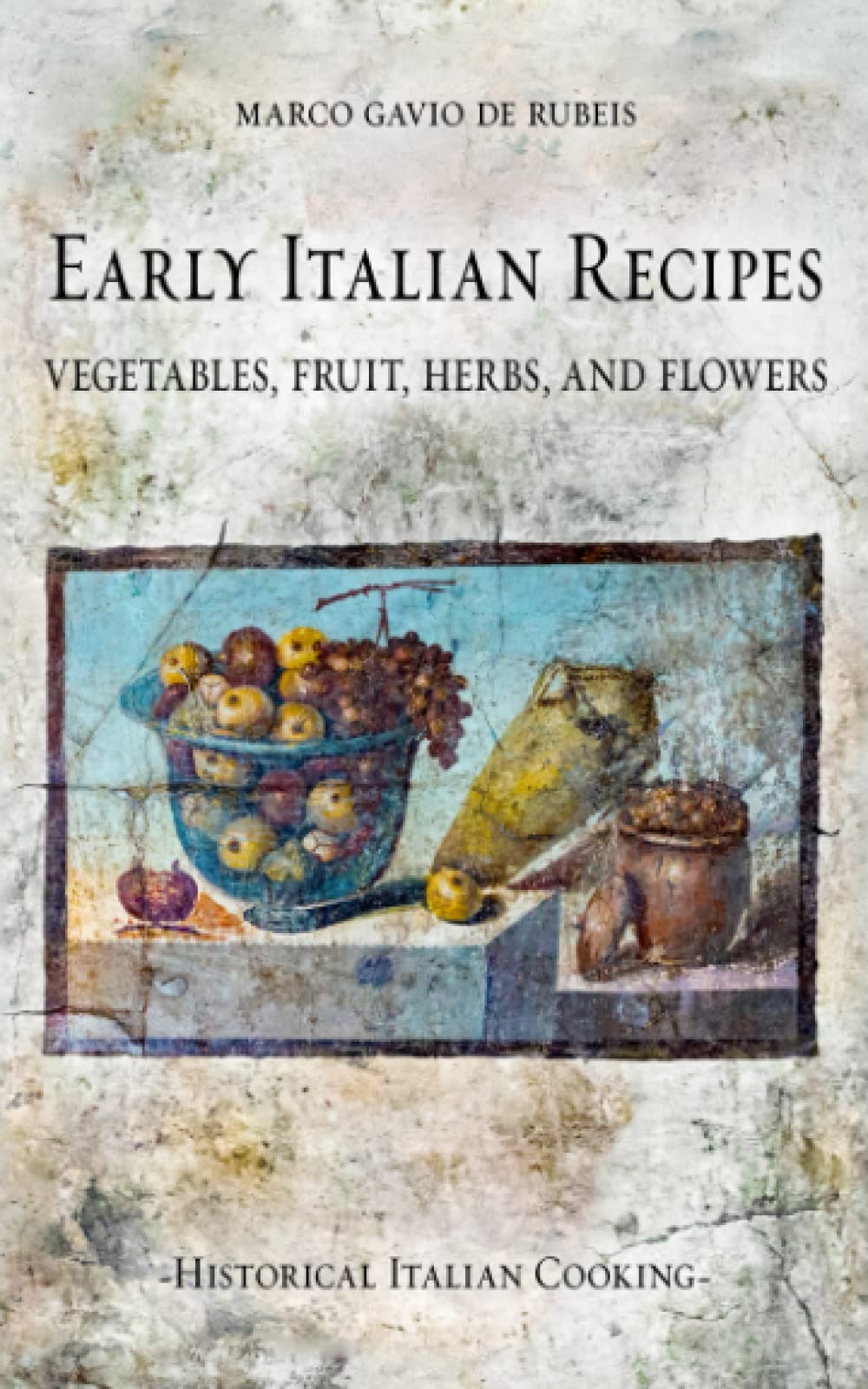 Early Italian Recipes. Vegetables, Fruit, Herbs, and Flowers (Historical Italian Cooking)