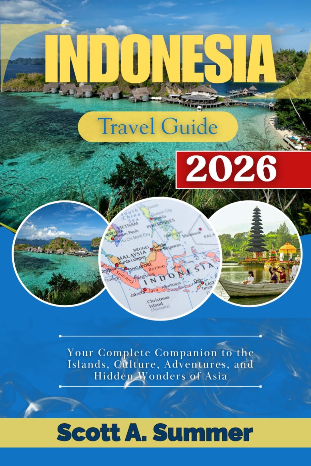 INDONESIA Travel Guide 2026: Your Complete Companion to the Islands, Culture, Adventures, and Hidden Wonders of Asia