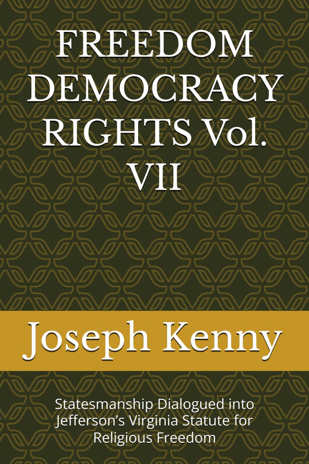 FREEDOM DEMOCRACY RIGHTS Vol. VII: Statesmanship Dialogued into Jefferson’s Virginia Statute for Religious Freedom