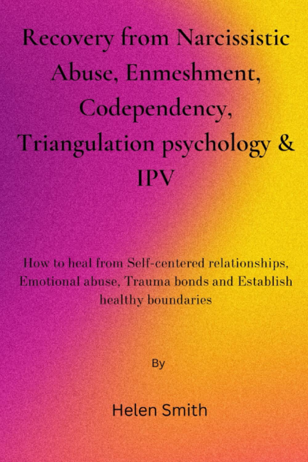 Recovery from Narcissistic Abuse, Enmeshment, Codependency, Triangulation psychology & IPV: How to heal from Self-centered relationships, Emotional abuse, Trauma bonds and Establish healthy boundaries