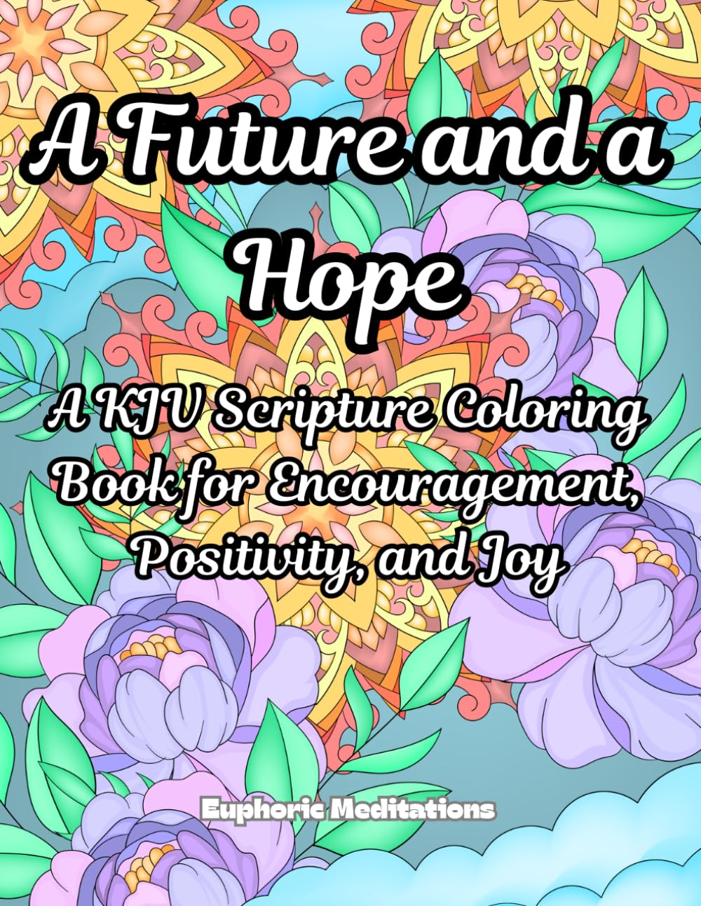A Future and a Hope: A KJV Scripture Coloring Book for Encouragement, Positivity, and Joy (Meditations in Color: Scriptural Art for the Soul)