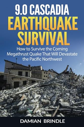 9.0 Cascadia Earthquake Survival: How to Survive the Coming Megathrust Quake That Will Devastate the Pacific Northwest (The Survival Collection)