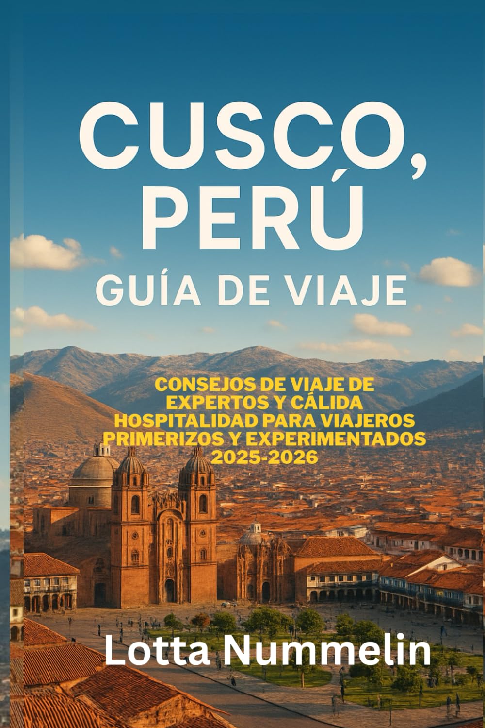 CUSCO PERU GUIA DE VIAJE: Consejos de viaje de expertos y calida hospitalidad para viajeros primerizos y experimentados 2025 2026