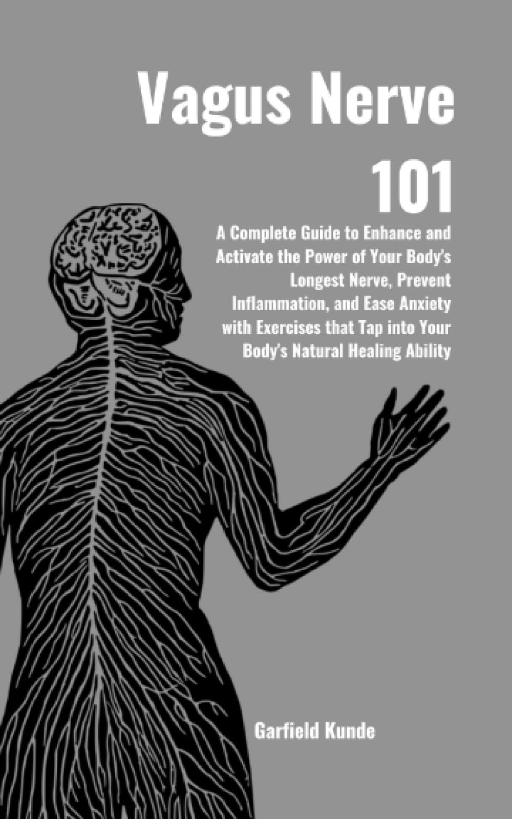 Vagus Nerve 101: A Complete Guide to Enhance and Activate the Power of Our Body's Longest Nerve, Prevent Inflammation, and Ease Anxiety with Exercises that Tap into Your Body's Natural Healing Ability