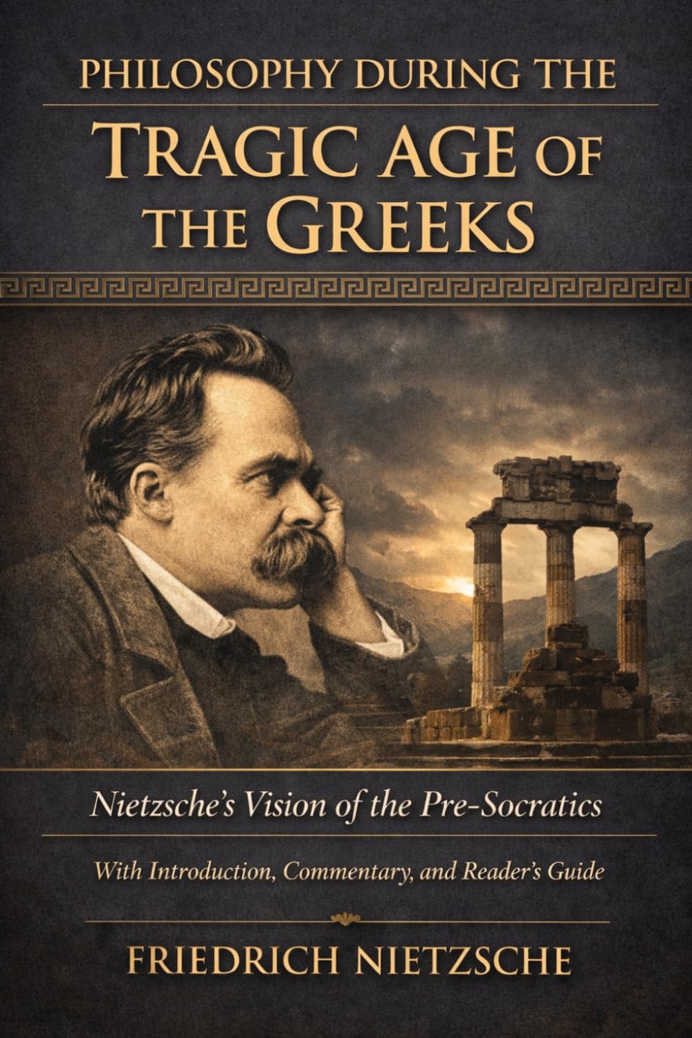 Philosophy During the Tragic Age of the Greeks: Nietzsche’s Vision of the Pre-Socratics with Introduction, Commentary, and Reader’s Guide