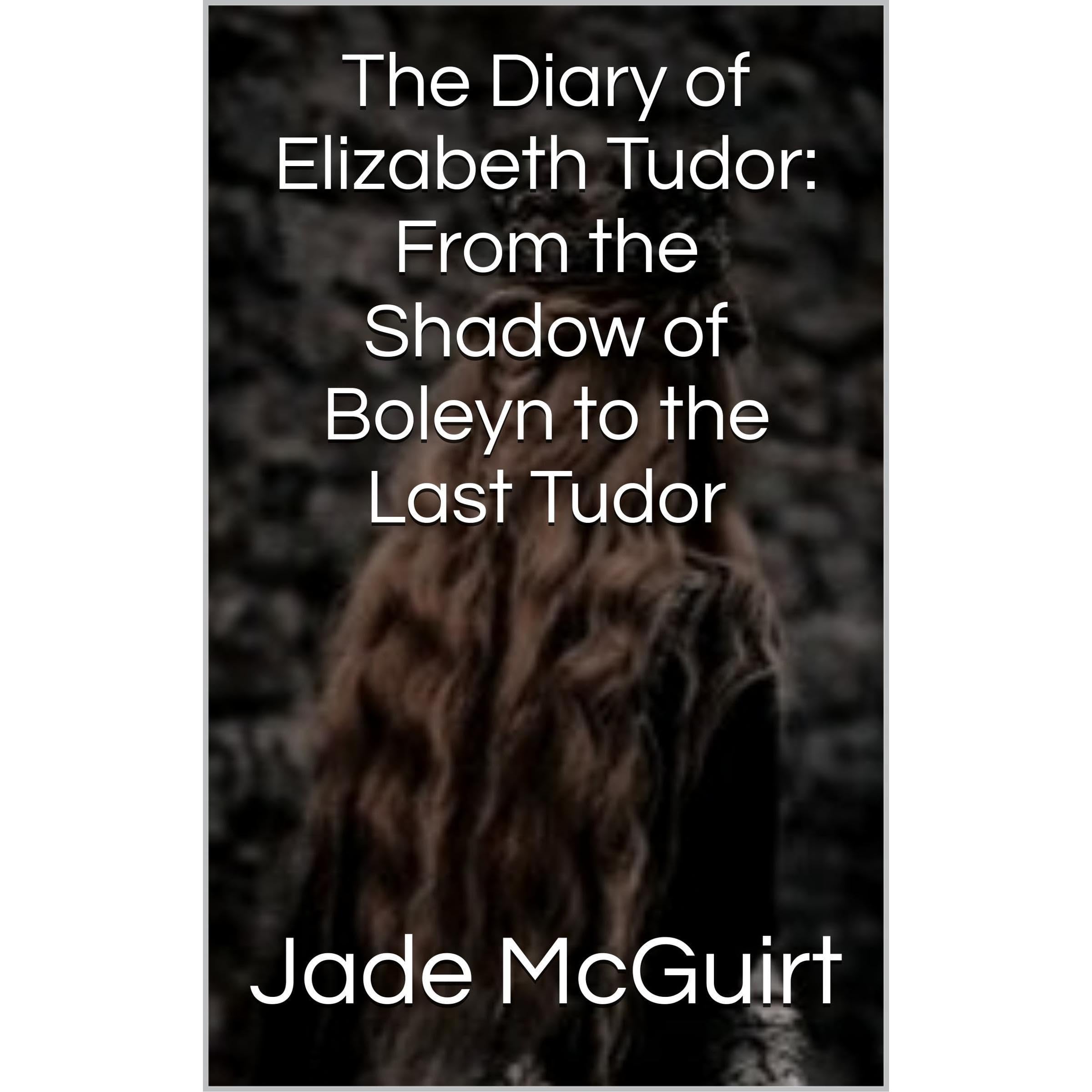 The Diary of Elizabeth Tudor: From the Shadow of Boleyn to the Last Tudor