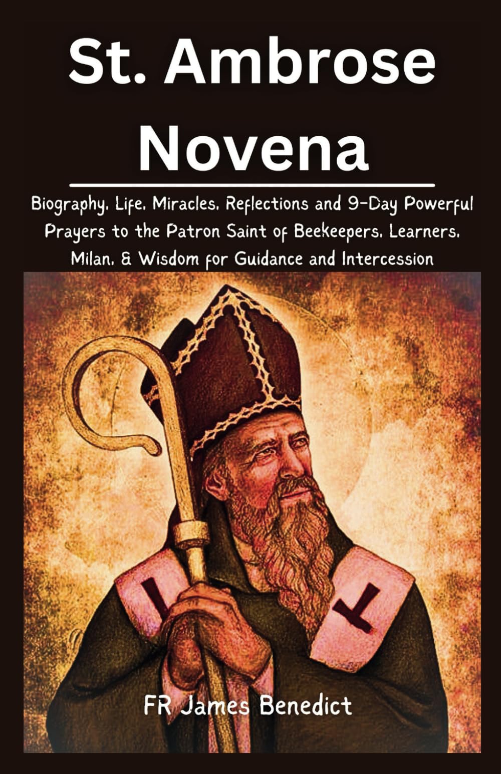 St. Ambrose Novena: Biography, Life, Miracles, Reflections and 9-Day Powerful Prayers to the Patron Saint of Beekeepers, Learners, Milan, & Wisdom for Guidance and Intercession (Miracles in Prayer)