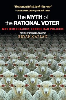 The Myth of the Rational Voter Why Democracies Choose Bad Policies - New Edition