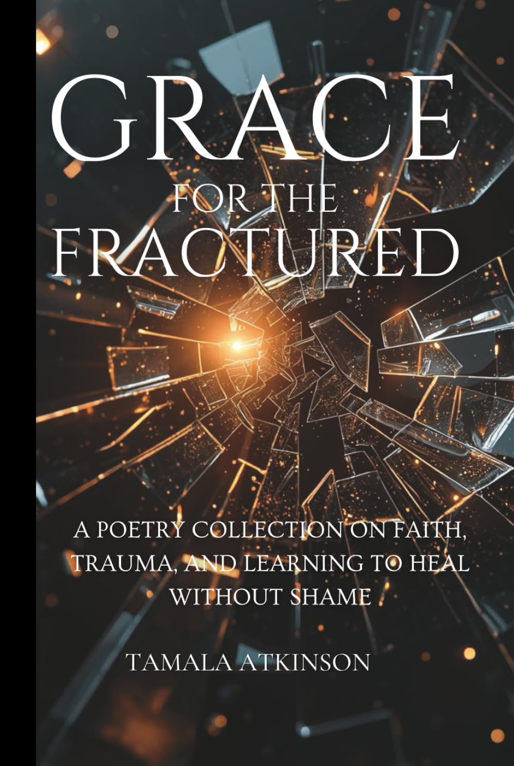 Grace for the Fractured: A Poetry Collection on Faith, Trauma, and Learning to Heal Without Shame