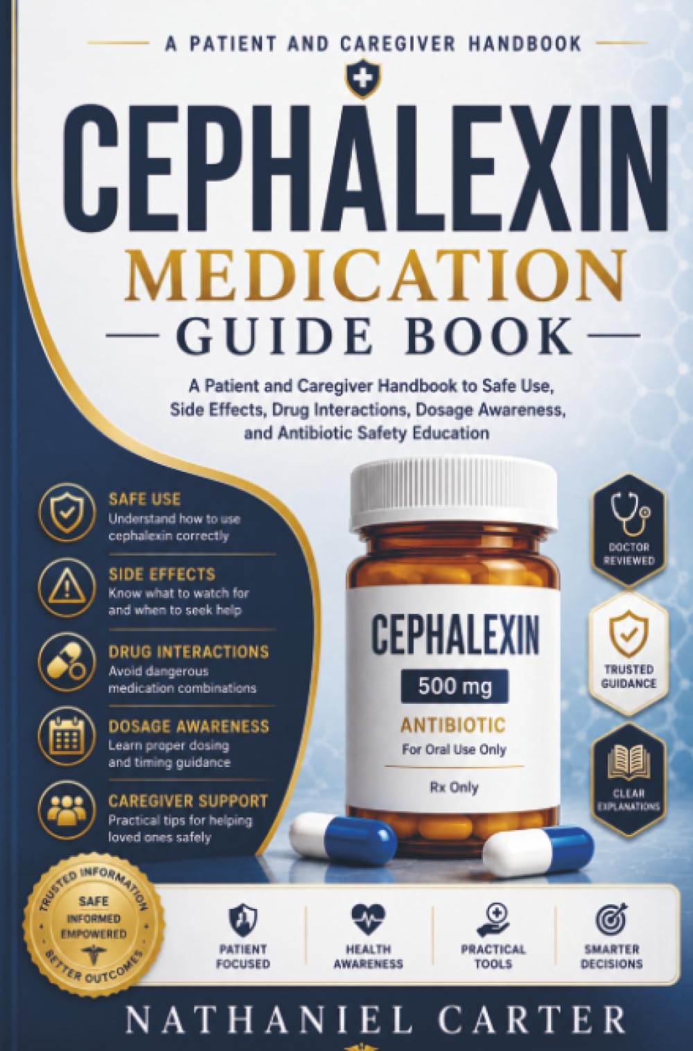 Cephalexin Medication Guide Book: A Patient and Caregiver Handbook to Safe Use, Side Effects, Drug Interactions, Dosage Awareness, and Antibiotic Safety Education