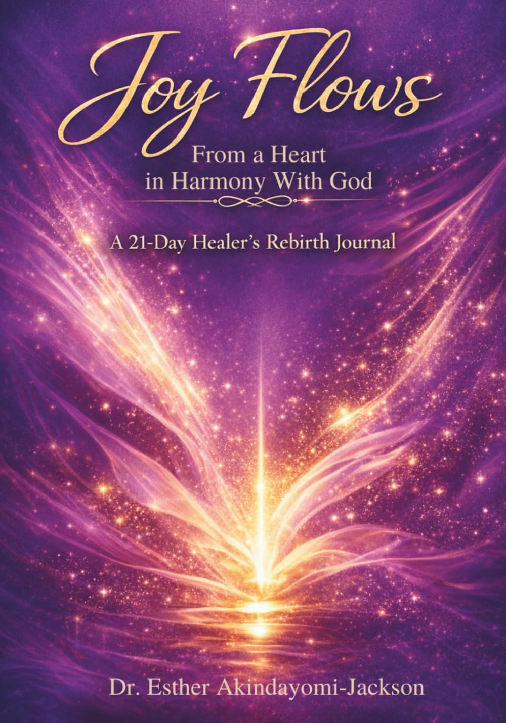 Joy Flows From A Heart In Harmony With God: A 21-Day Healer's Rebirth Journal