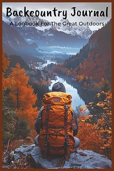 Backcountry Journal A Logbook For The Great Outdoors Notebook with Easy To Read Print about Hiking, Backpacking, and Trekking | 6x9 inches, 127 Pages ... and Adventurers that Enjoy Writing