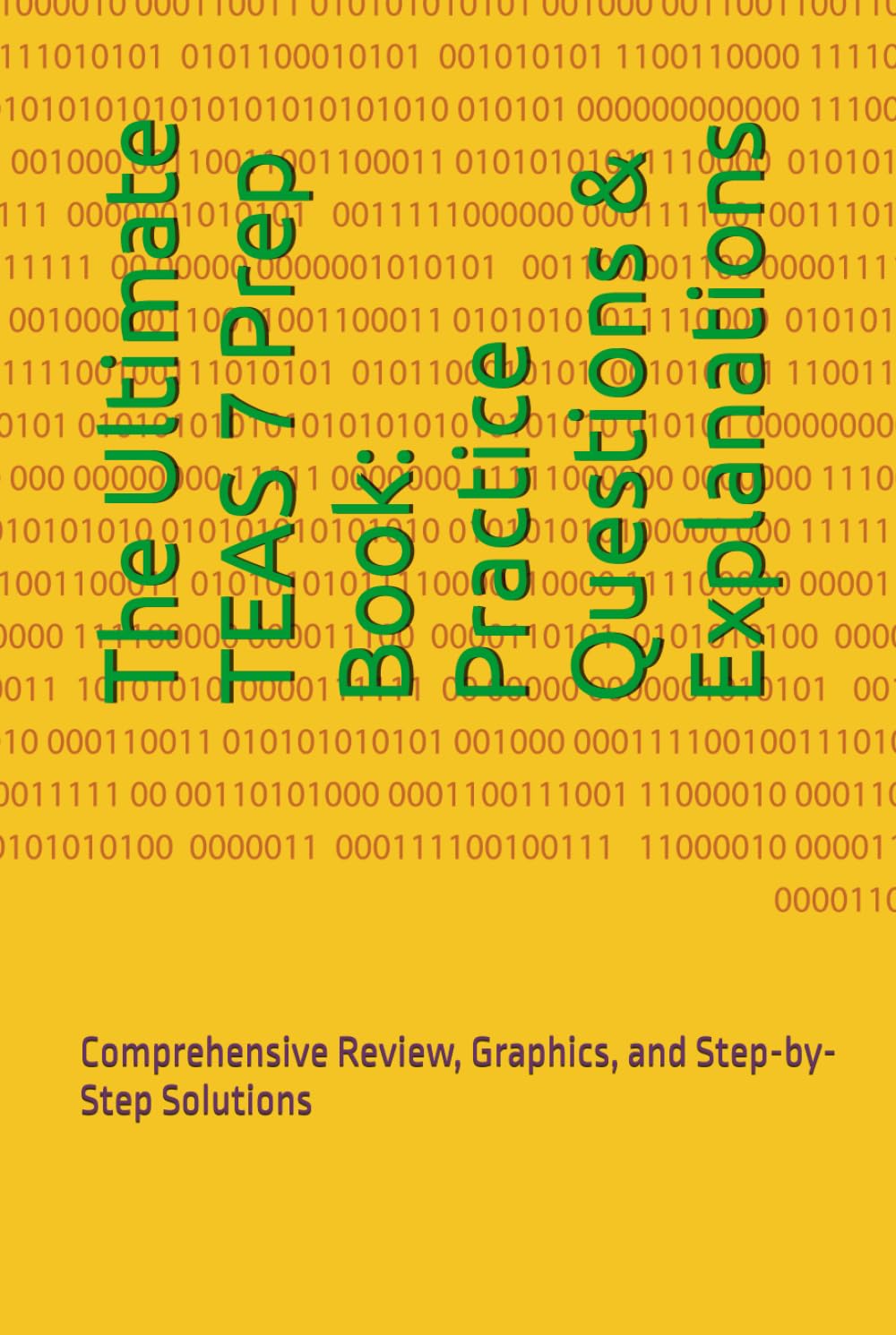 The Ultimate TEAS 7 Prep Book: Practice Questions & Explanations: Comprehensive Review, Graphics, and Step-by-Step Solutions (TEAS EXAM MASTERY)