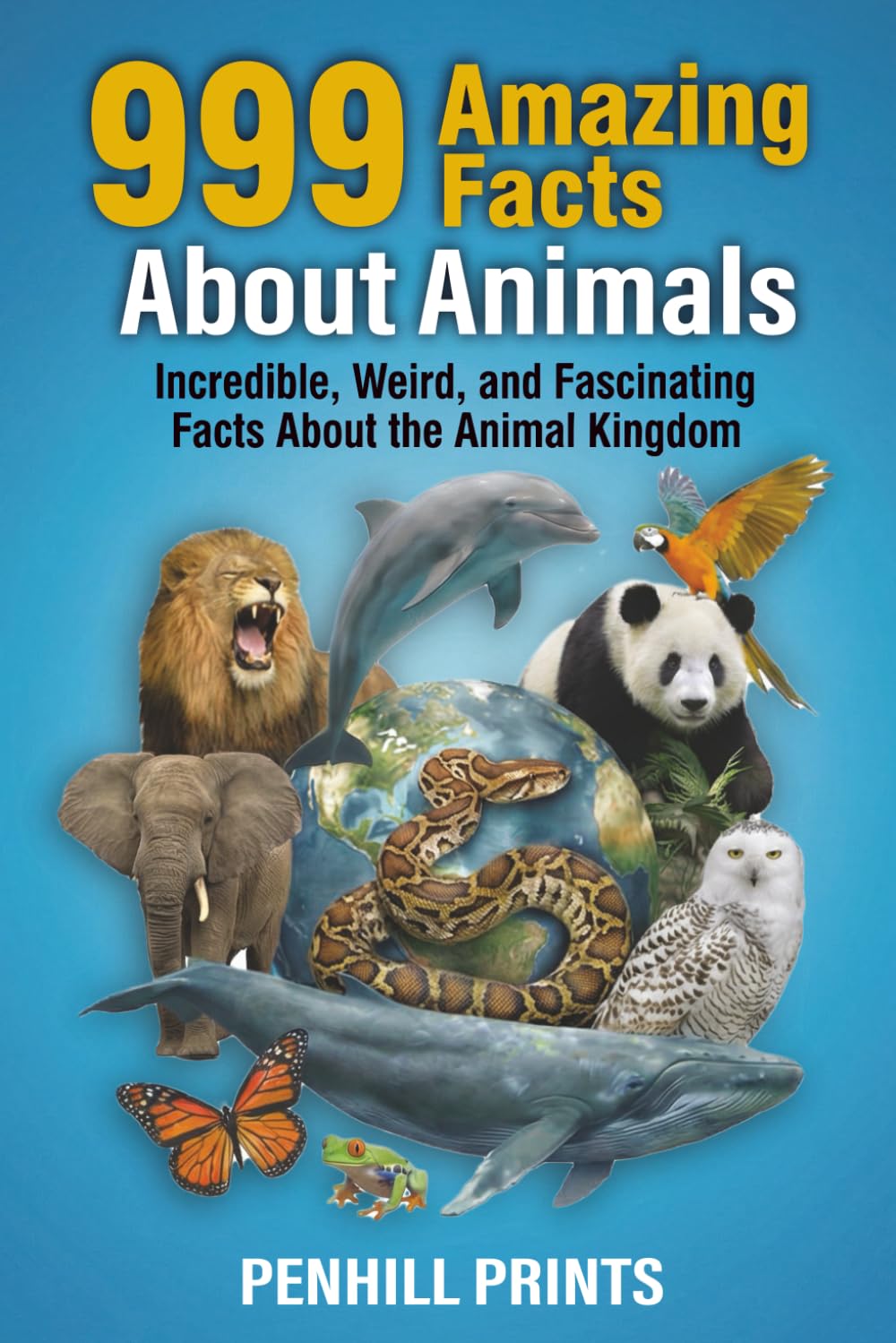999 Amazing Facts About Animals: Incredible, Weird, and Fascinating Facts About the Animal Kingdom