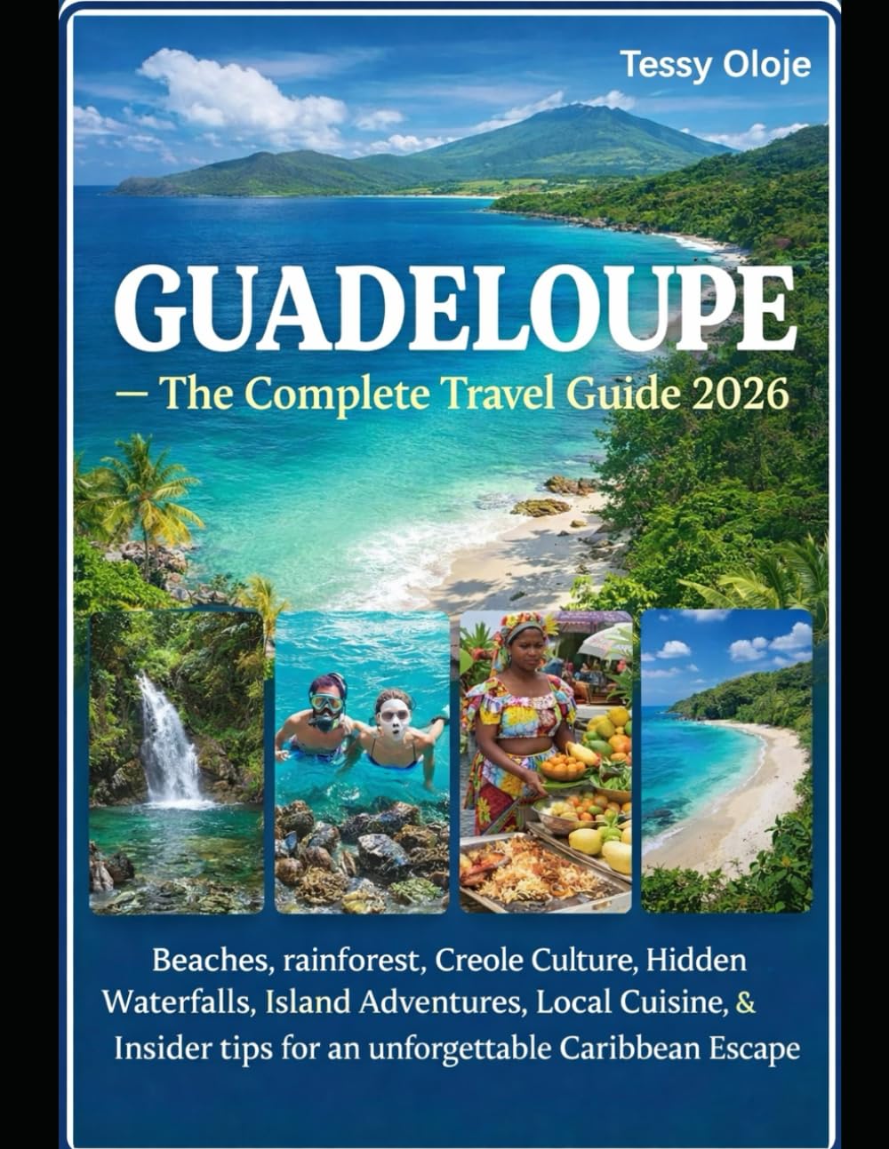 GUADELOUPE -The Complete Travel Guide 2026: Beaches, Rainforests, Creole Culture, Hidden Waterfalls, Island Adventures, Local Cuisine & Insider Tips for an Unforgettable Caribbean Escape