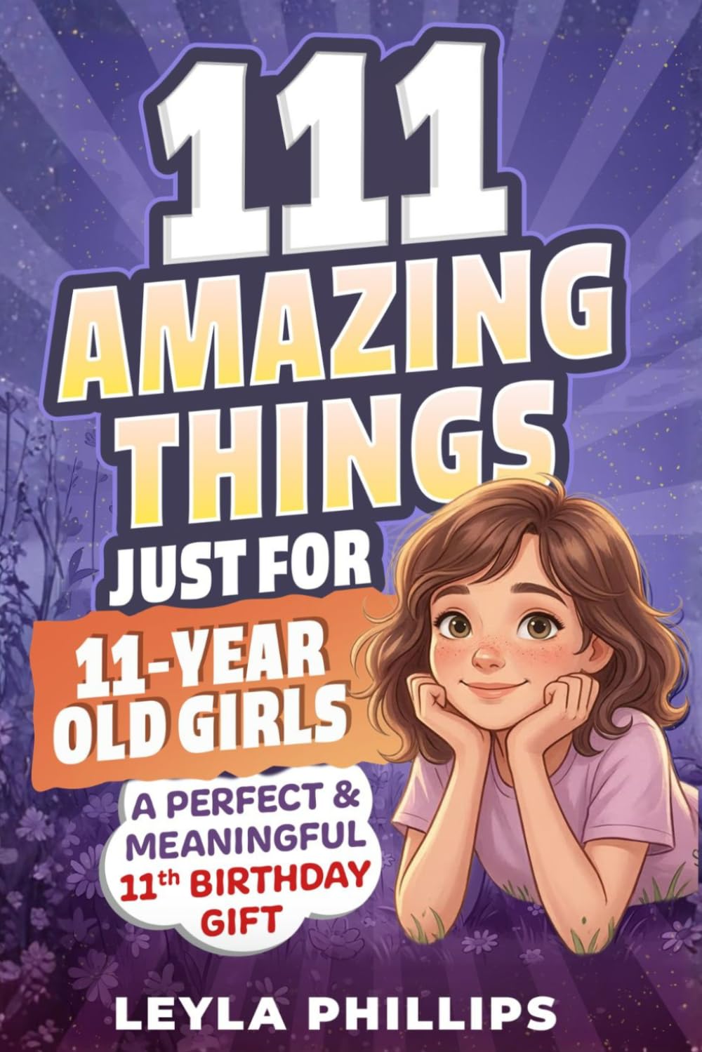111 Amazing Things Just for 11-Year-Old Girls: A Perfect & Meaningful 11th Birthday Gift - Made To Inspire, Encourage Kindness, Increase Confidence & Uplift a Special Girl