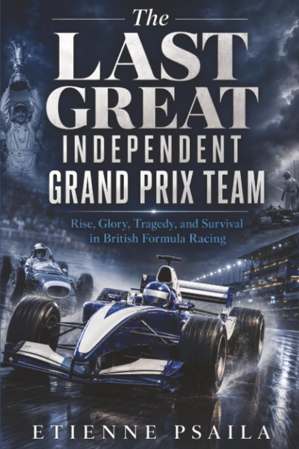 The Last Great Independent Grand Prix Team: Rise, Glory, Tragedy, and Survival in British Formula Racing