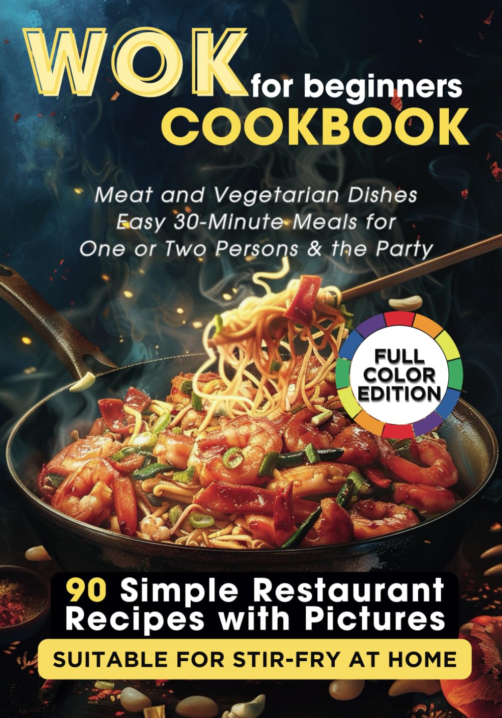 WOK Cookbook for Beginners: 90 Simple Restaurant Recipes with Pictures Suitable for Stir-Fry at Home. Meat and Vegetarian Dishes, Easy 30-Minute Meals for One or Two Persons & the Party