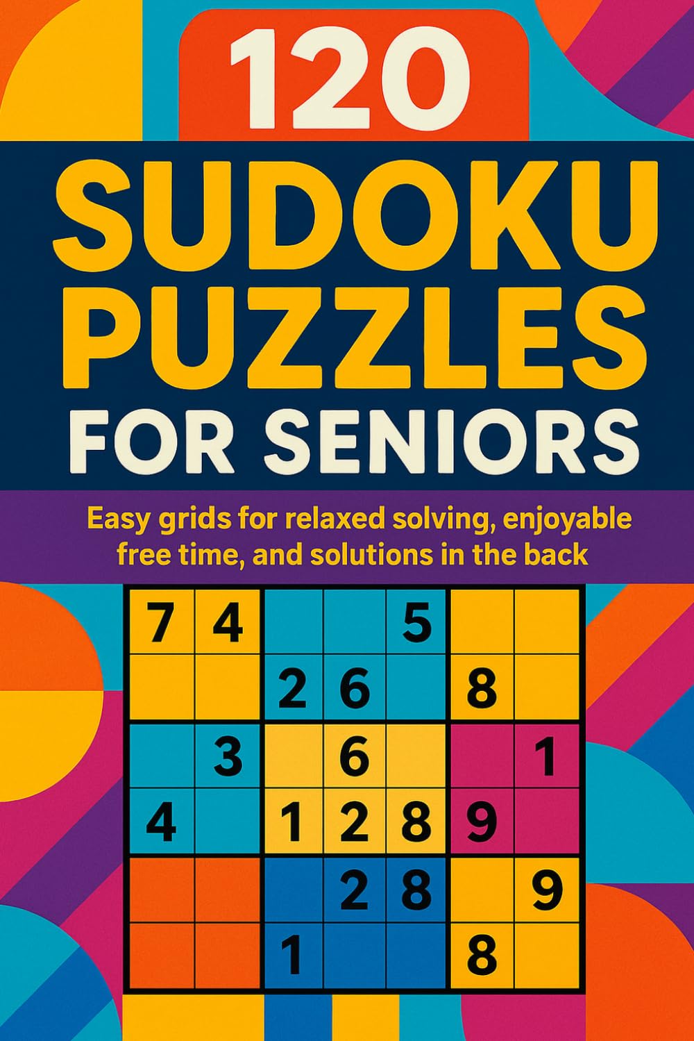120 Sudoku Puzzles for Seniors: Easy grids for relaxed solving, enjoyable free time, and solutions in the back