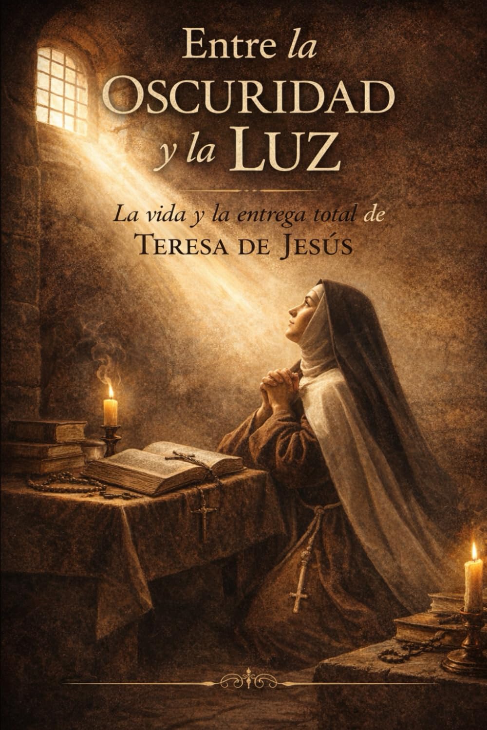 ENTRE LA OCURIDAD Y LA LUZ: La vida y la entrega total de Teresa de Jesús