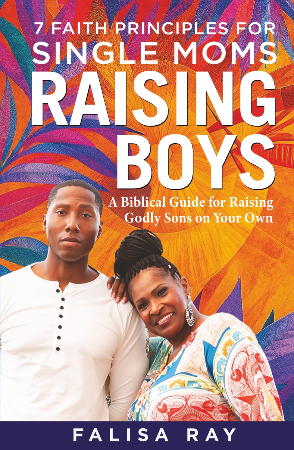 7 Faith Principles for Single Moms Raising Boys: A Biblical Guide for Raising Godly Sons on Your Own (Parenting Boys God’s Way Series)