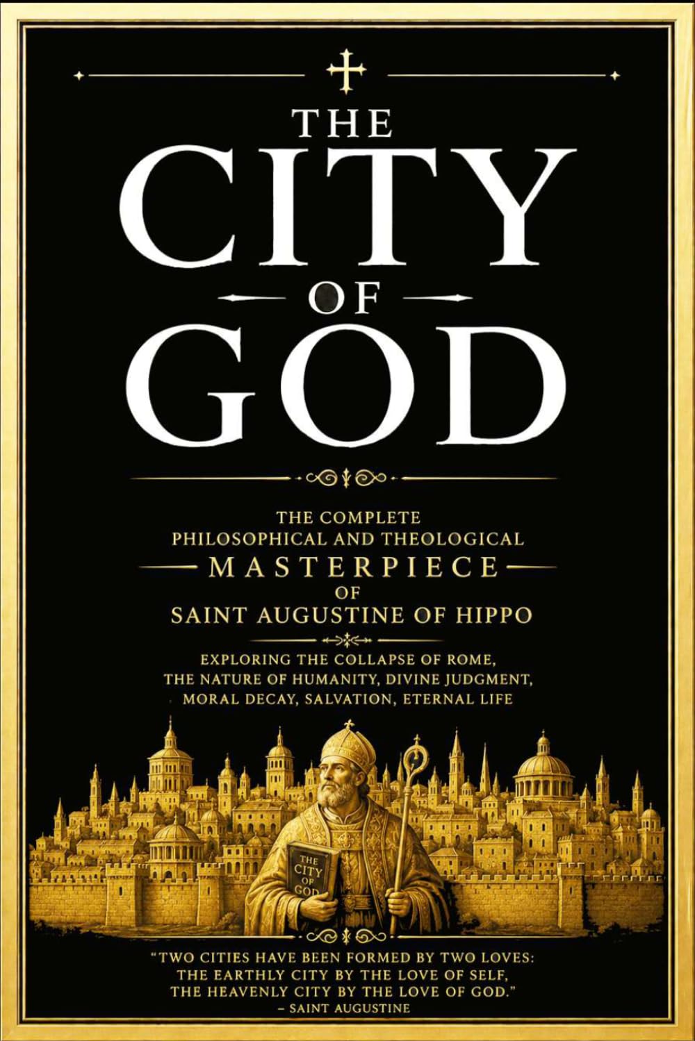 The City of God: The Complete Philosophical and Theological BOOK Exploring the Collapse of Rome, the Nature of Humanity, Divine Judgment, Moral Decay, ... Eternal Life, and the Everlasting Conflict .
