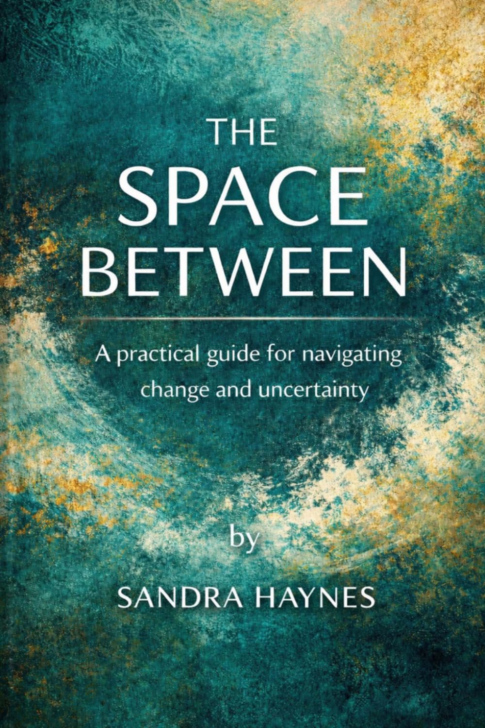 The Space Between: A Practical Guide for Navigating Change and Uncertainty